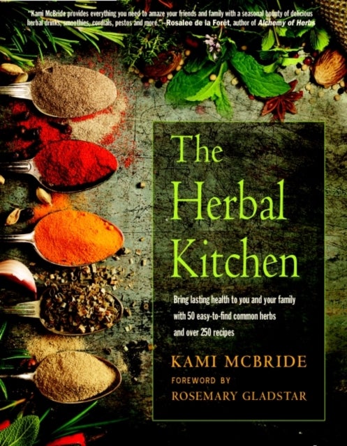 The Herbal Kitchen - Bring Lasting Health to You and Your Family with 50 Easy-to-Find Common Herbs and Over 250 Recipes