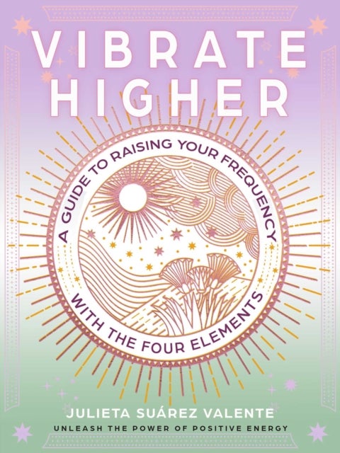 Vibrate Higher - A Guide to Raising Your Frequency with the Four Elements