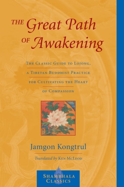 The Great Path of Awakening - The Classic Guide to Lojong, a Tibetan Buddhist Practice for Cultivating the Heart of Compassion