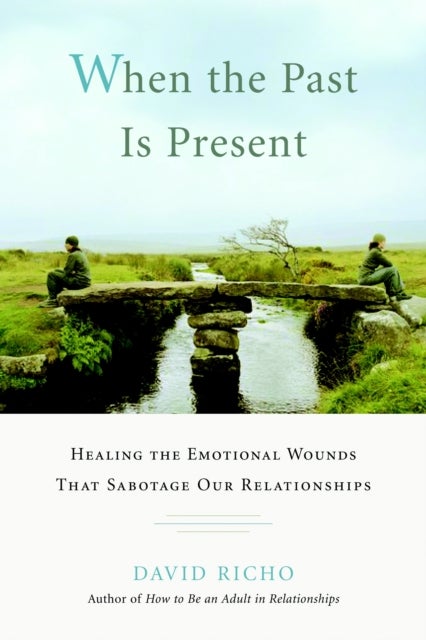 When the Past Is Present - Healing the Emotional Wounds That Sabotage Our Relationships