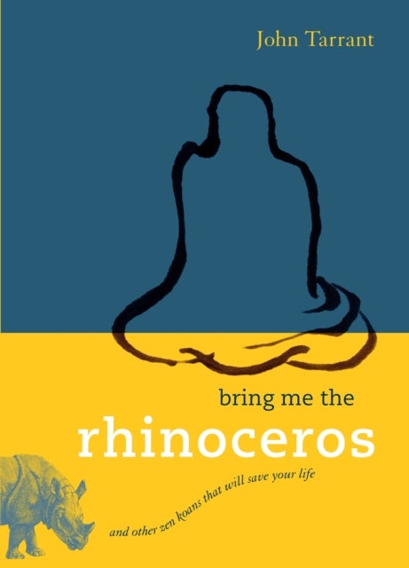 Bring Me the Rhinoceros - And Other Zen Koans That Will Save Your Life