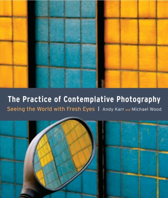 The Practice of Contemplative Photography - Seeing the World with Fresh Eyes