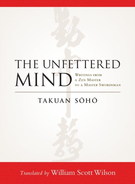 The Unfettered Mind - Writings from a Zen Master to a Master Swordsman
