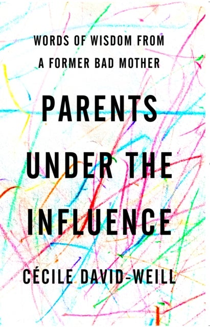 Parents Under the Influence - Words of Wisdom from a Former Bad Mother