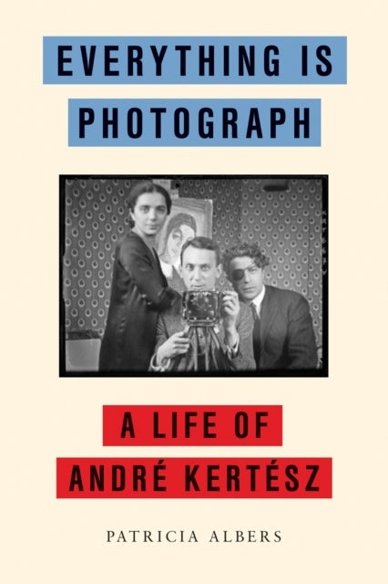 Everything Is Photograph - A Life of Andre Kertesz