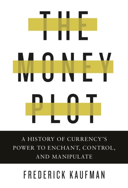 The Money Plot - A History of Currency's Power to Enchant, Control, and Manipulate