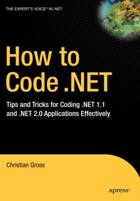 How to Code .NET - Tips and Tricks for Coding .NET 1.1 and .NET 2.0 Applications Effectively