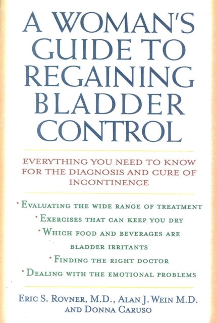 A Woman's Guide to Regaining Bladder Control - Everything You Need to Know for the Diagnosis and Cure of Incontinence
