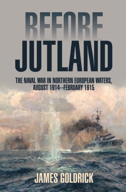 Before Jutland - The Naval War in Northern European Waters, August 1914-February 1915