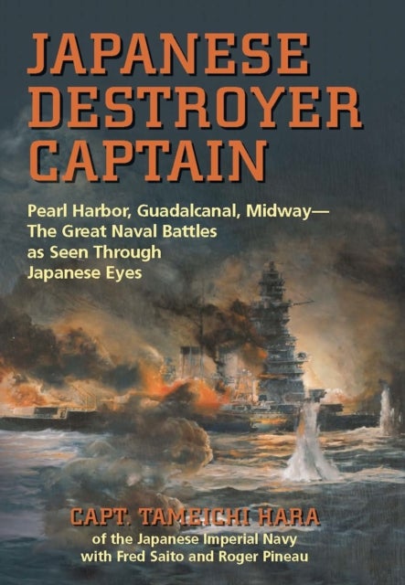 Japanese Destroyer Captain - Pearl Harbor, Guadalcanal, Midway–the Great Naval Battles as Seen Through Japanese Eyes