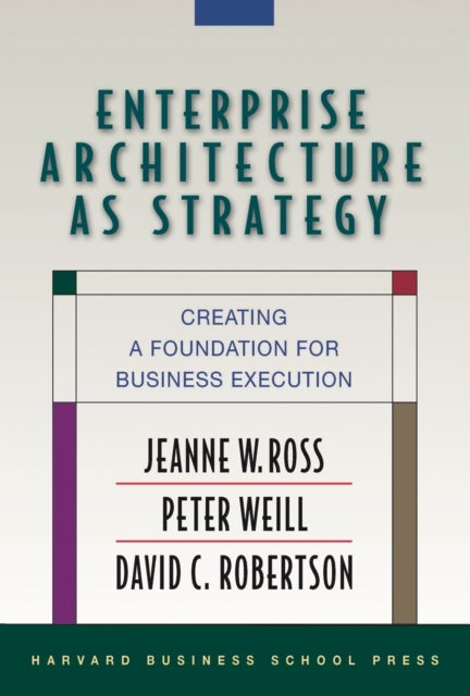 Enterprise Architecture As Strategy - Creating a Foundation for Business Execution