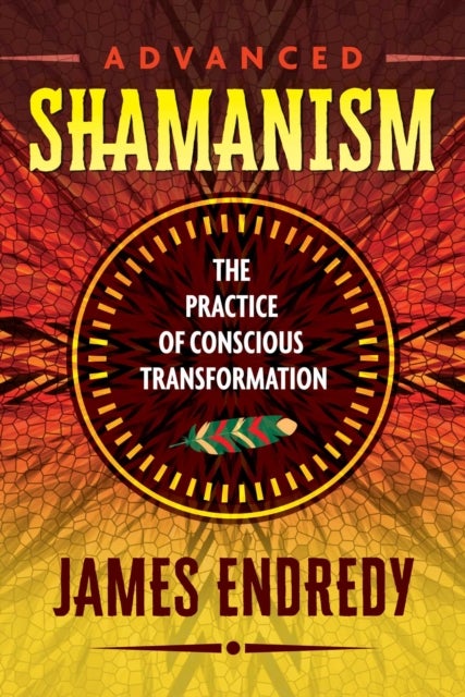 Advanced Shamanism - The Practice of Conscious Transformation