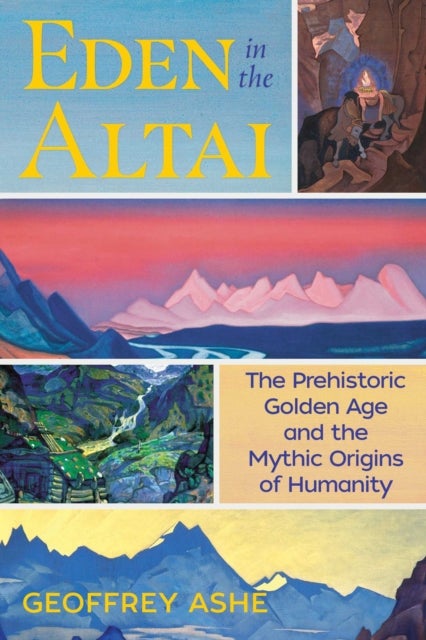 Eden in the Altai - The Prehistoric Golden Age and the Mythic Origins of Humanity