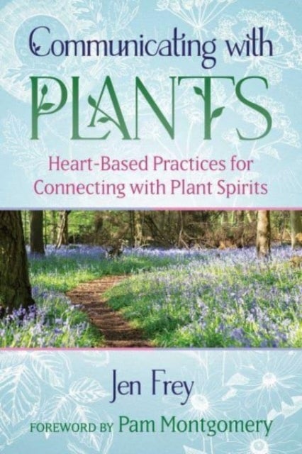 Communicating with Plants - Heart-Based Practices for Connecting with Plant Spirits