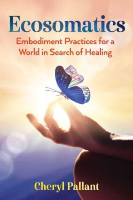 Ecosomatics - Embodiment Practices for a World in Search of Healing