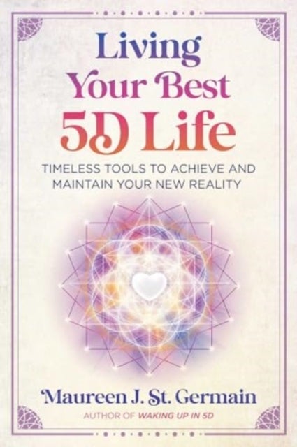 Living Your Best 5D Life - Timeless Tools to Achieve and Maintain Your New Reality