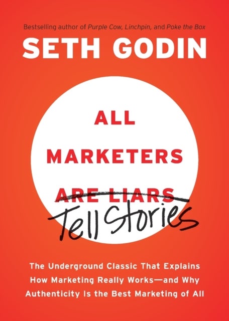 All Marketers are Liars - The Underground Classic That Explains How Marketing Really Works--and Why Authenticity Is the Best Marketing of All