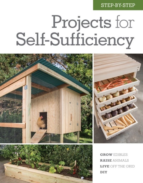 Step-by-Step Projects for Self-Sufficiency - Grow Edibles * Raise Animals * Live Off the Grid * DIY