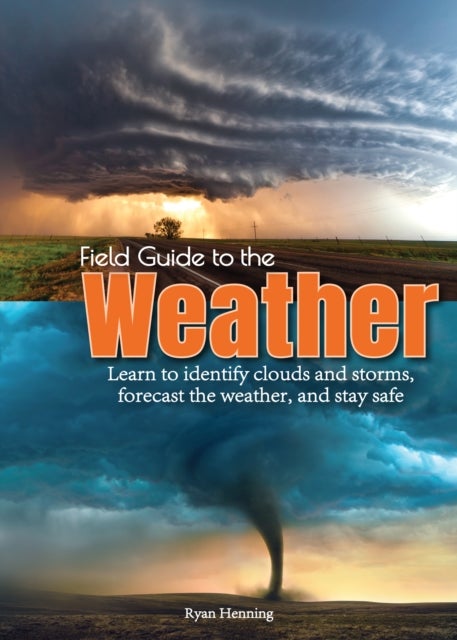 Field Guide to the Weather - Learn to Identify Clouds and Storms, Forecast the Weather, and Stay Safe