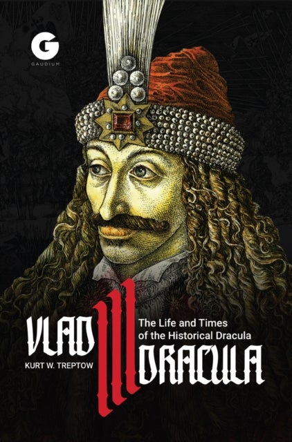 Vlad III Dracula: The Life and Times of the Historical Dracula - The Life and Times of the Historical Dracula
