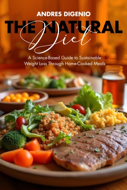 The Natural Diet - A Science-Based Guide to Sustainable Weight Loss Through Home-Cooked Meals