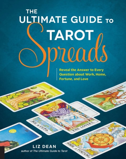 The Ultimate Guide to Tarot Spreads - Reveal the Answer to Every Question about Work, Home, Fortune, and Love