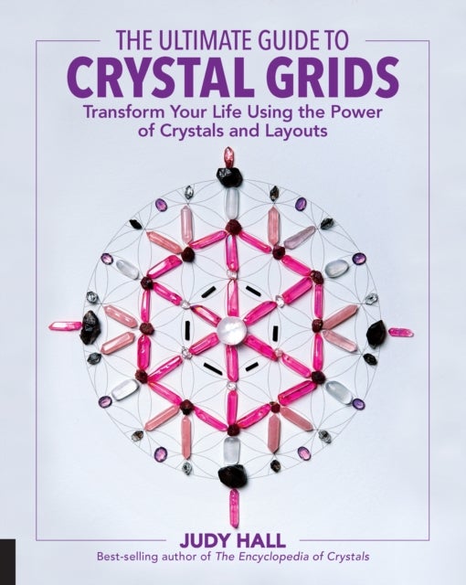 The Ultimate Guide to Crystal Grids - Transform Your Life Using the Power of Crystals and Layouts