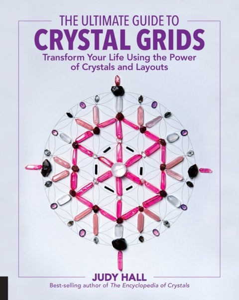 The Ultimate Guide to Crystal Grids - Transform Your Life Using the Power of Crystals and Layouts