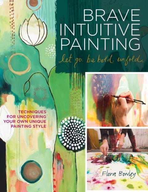Brave Intuitive Painting-Let Go, Be Bold, Unfold! - Techniques for Uncovering Your Own Unique Painting Style