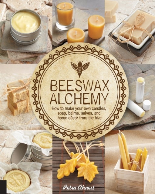 Beeswax Alchemy - How to Make Your Own Soap, Candles, Balms, Creams, and Salves from the Hive