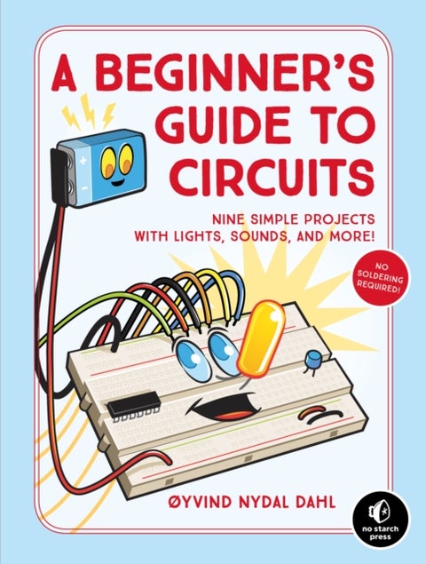 A Beginner's Guide to Circuits - Nine Simple Projects with Lights, Sounds, and More!