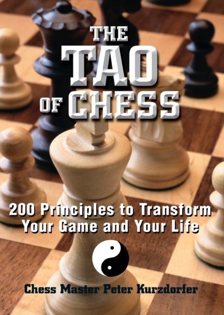 The Tao Of Chess - 200 Principles to Transform Your Game and Your Life