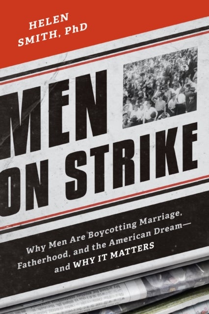 Men on Strike - Why Men Are Boycotting Marriage, Fatherhood, and the American Dream - and Why It Matters