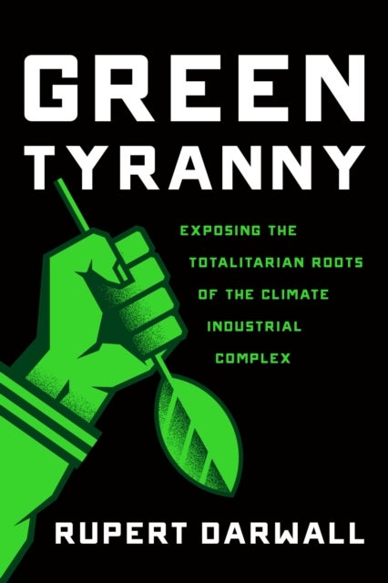 Green Tyranny - Exposing the Totalitarian Roots of the Climate Industrial Complex