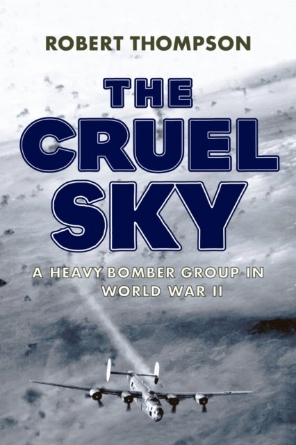 The Cruel Sky - A Heavy Bomber Group in World War II