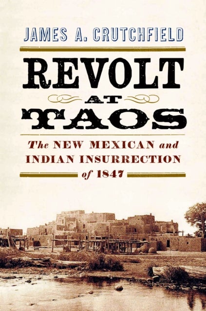 Revolt at Taos - The New Mexican and Indian Insurrection of 1847