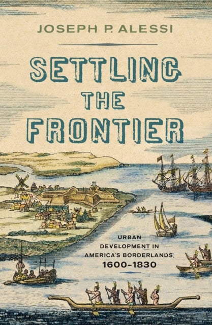 Settling the Frontier - Urban Development in America's Borderlands, 1600–1830