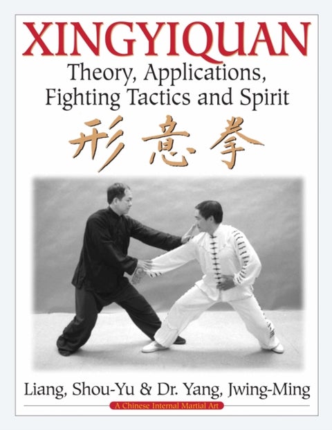 Xingyiquan - Theory, Applications, Fighting Tactics and Spirit