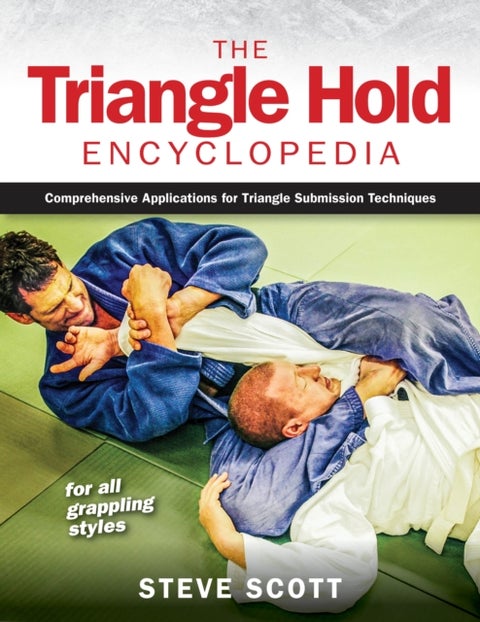 The Triangle Hold Encyclopedia - Comprehensive Applications for Triangle Submission Techniques for All Grappling Styles