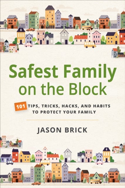 Safest Family on the Block - 101 Tips, Tricks, Hacks, and Habits to Protect Your Family