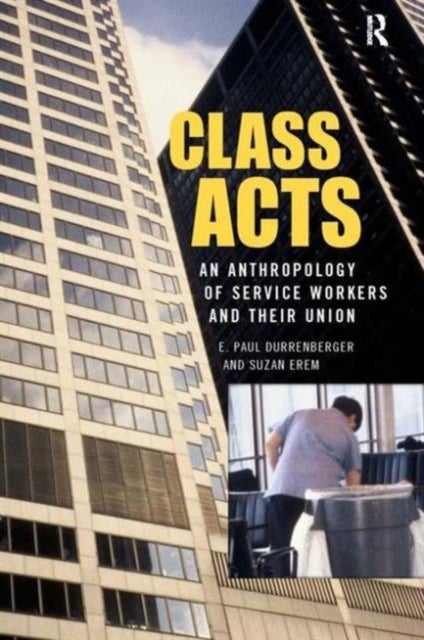 Class Acts - An Anthropology of Urban Workers and Their Union