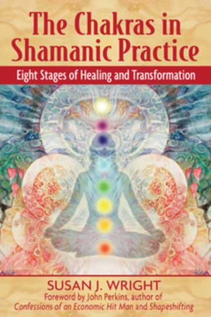 The Chakras in Shamanic Practice - Eight Stages of Healing and Transformation