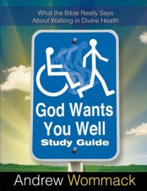 God Wants You Well Study Guide - What the Bible Really Says About Walking in Divine Health