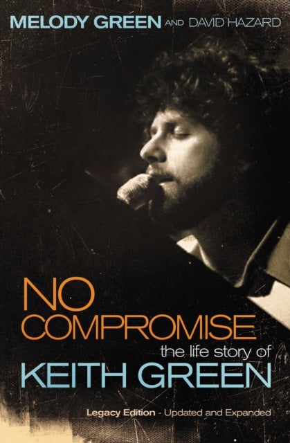 No Compromise - The Life Story of Keith Green (Legacy Edition - Updated and Expanded)