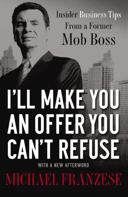 I'll Make You an Offer You Can't Refuse - Insider Business Tips from a Former Mob Boss