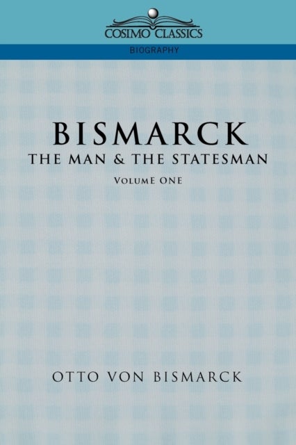 Bismarck - The Man & the Statesman, Vol. 1