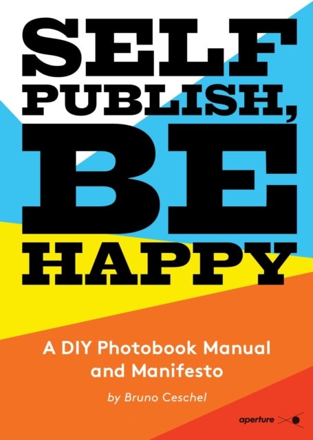 Self Publish, Be Happy - A DIY Photobook Manual and Manifesto