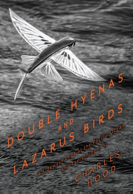 Double Hyenas and Lazarus Birds - A Sideways Look at the Pacific Ocean and Everything in It