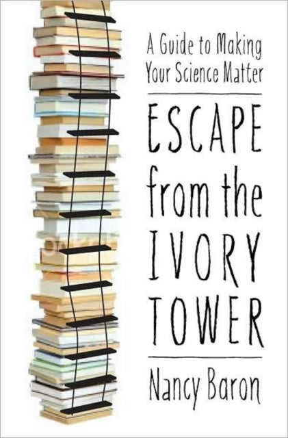 Escape from the Ivory Tower - A Guide to Making Your Science Matter