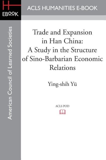 Trade and Expansion in Han China - A Study in the Structure of Sino-Barbarian Economic Relations